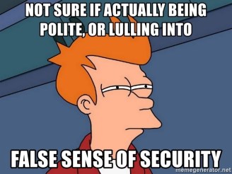 not-sure-if-actually-being-polite-or-lulling-into-false-sense-of-security