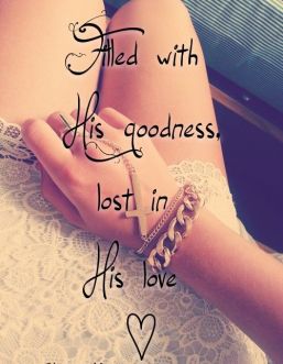 filled with his goodness lost in his love