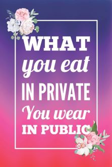 what you eat in private you wear